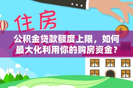 辽中公积金贷款额度上限，如何最大化利用你的购房资金？