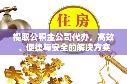 辽中提取公积金公司代办，高效、便捷与安全的解决方案