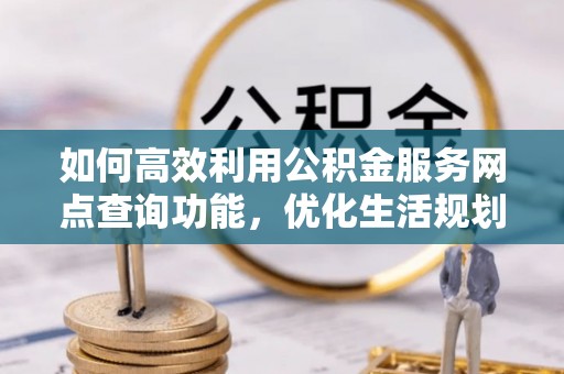 辽中如何高效利用公积金服务网点查询功能，优化生活规划
