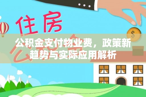 辽中公积金支付物业费，政策新趋势与实际应用解析