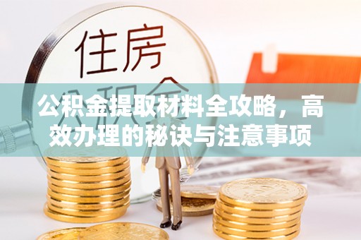 辽中公积金提取材料全攻略，高效办理的秘诀与注意事项