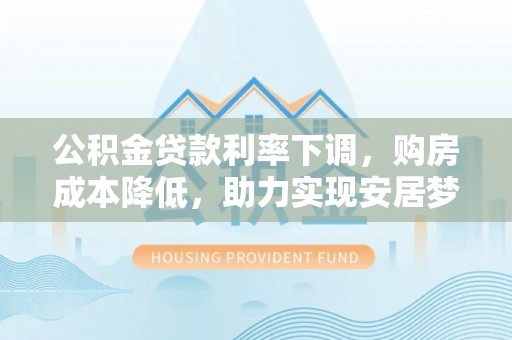 辽中公积金贷款利率下调，购房成本降低，助力实现安居梦