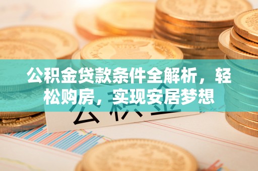 辽中公积金贷款条件全解析，轻松购房，实现安居梦想