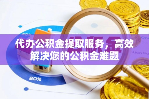 辽中代办公积金提取服务，高效解决您的公积金难题