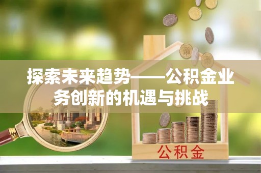 辽中探索未来趋势——公积金业务创新的机遇与挑战