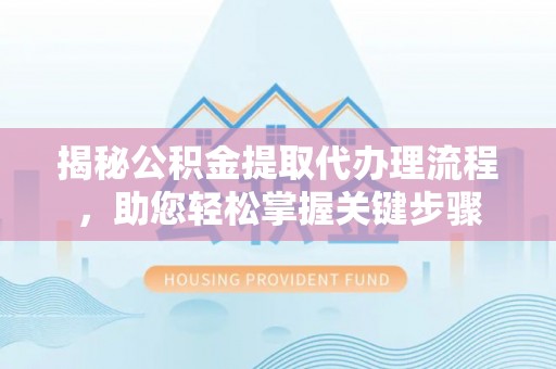 辽中揭秘公积金提取代办理流程，助您轻松掌握关键步骤