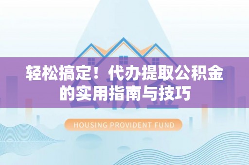 辽中轻松搞定！代办提取公积金的实用指南与技巧