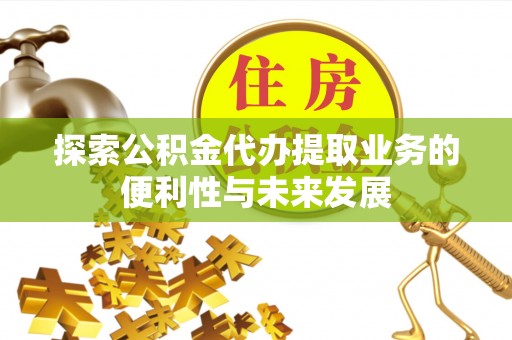 辽中探索公积金代办提取业务的便利性与未来发展