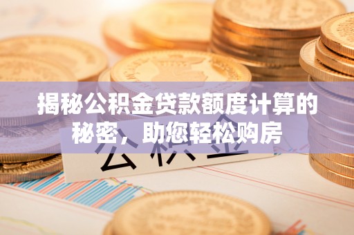 辽中揭秘公积金贷款额度计算的秘密，助您轻松购房