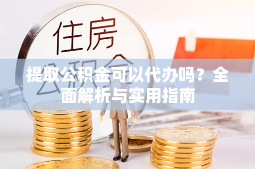 辽中提取公积金可以代办吗？全面解析与实用指南