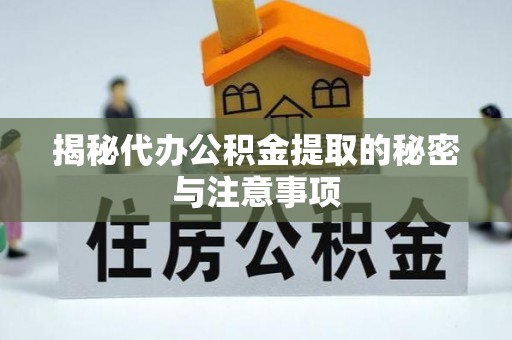 辽中揭秘代办公积金提取的秘密与注意事项