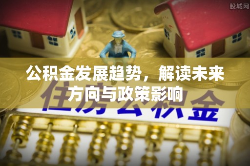 辽中公积金发展趋势，解读未来方向与政策影响