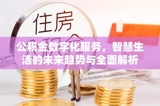 辽中公积金数字化服务，智慧生活的未来趋势与全面解析