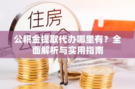 辽中公积金提取代办哪里有？全面解析与实用指南