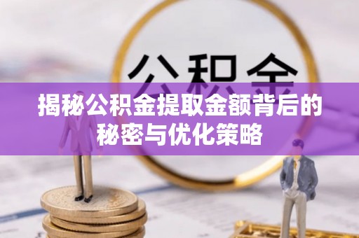 辽中揭秘公积金提取金额背后的秘密与优化策略