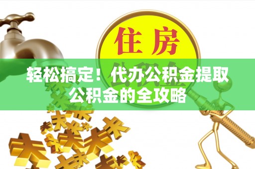 辽中轻松搞定！代办公积金提取公积金的全攻略