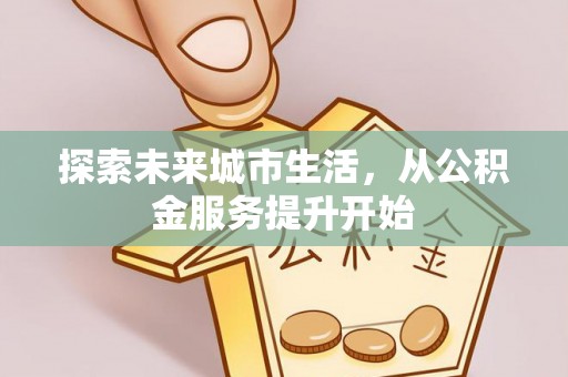辽中探索未来城市生活，从公积金服务提升开始