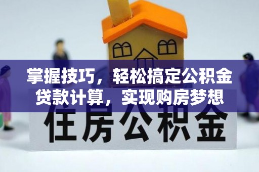 辽中掌握技巧，轻松搞定公积金贷款计算，实现购房梦想