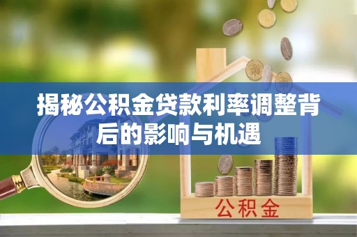 辽中揭秘公积金贷款利率调整背后的影响与机遇