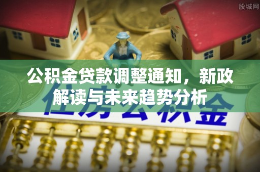 辽中公积金贷款调整通知，新政解读与未来趋势分析