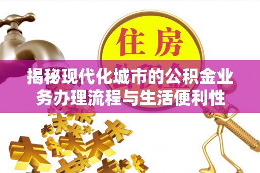 辽中揭秘现代化城市的公积金业务办理流程与生活便利性