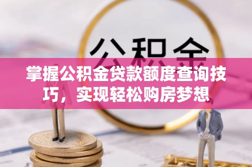辽中掌握公积金贷款额度查询技巧，实现轻松购房梦想