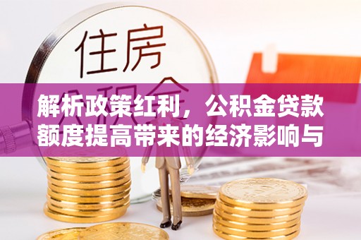 辽中解析政策红利，公积金贷款额度提高带来的经济影响与生活改变