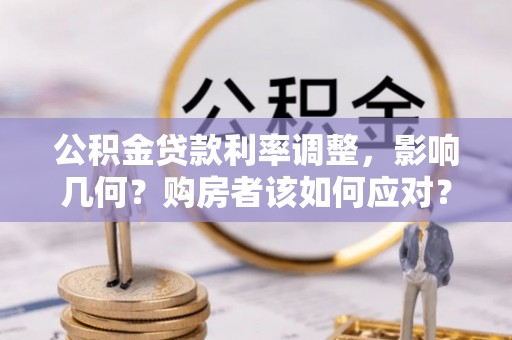 辽中公积金贷款利率调整，影响几何？购房者该如何应对？
