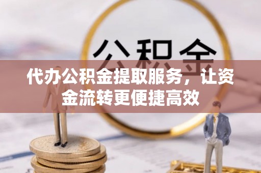 辽中代办公积金提取服务，让资金流转更便捷高效