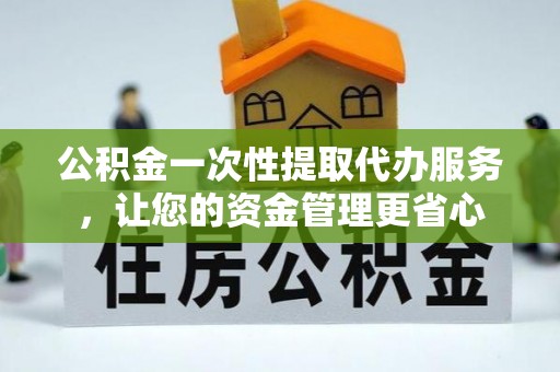辽中公积金一次性提取代办服务，让您的资金管理更省心