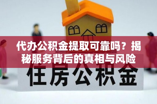 辽中代办公积金提取可靠吗？揭秘服务背后的真相与风险