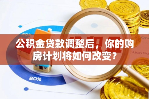 辽中公积金贷款调整后，你的购房计划将如何改变？
