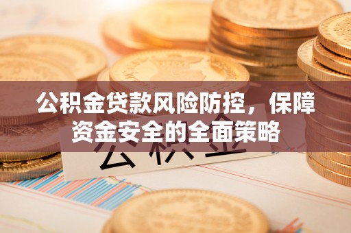 辽中公积金贷款风险防控，保障资金安全的全面策略