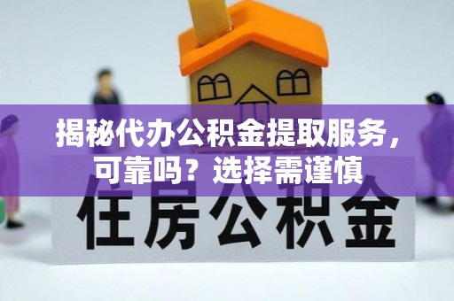 辽中揭秘代办公积金提取服务，可靠吗？选择需谨慎