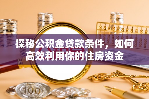 辽中探秘公积金贷款条件，如何高效利用你的住房资金