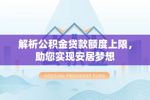 辽中解析公积金贷款额度上限，助您实现安居梦想