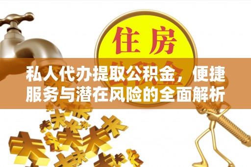 辽中私人代办提取公积金，便捷服务与潜在风险的全面解析