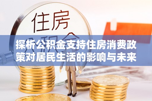 辽中探析公积金支持住房消费政策对居民生活的影响与未来展望