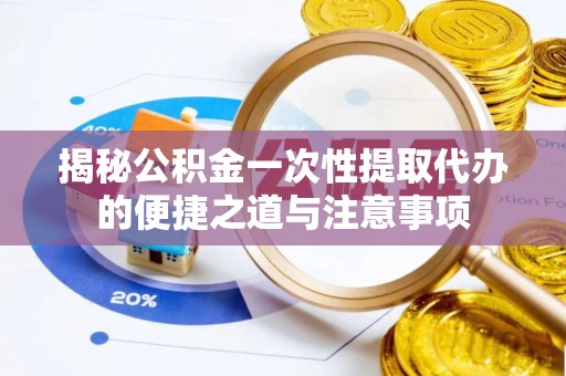 辽中揭秘公积金一次性提取代办的便捷之道与注意事项