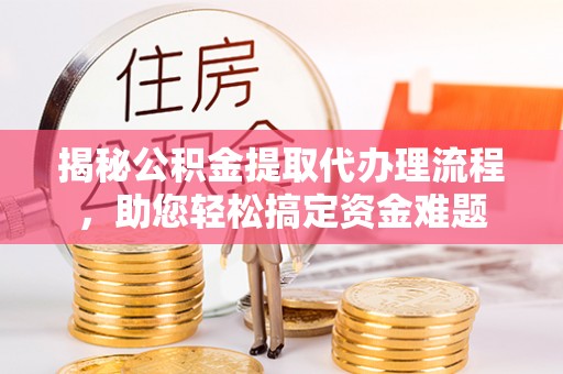 辽中揭秘公积金提取代办理流程，助您轻松搞定资金难题