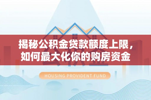 辽中揭秘公积金贷款额度上限，如何最大化你的购房资金