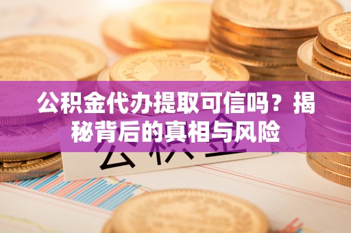 辽中公积金代办提取可信吗？揭秘背后的真相与风险