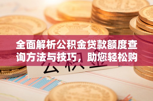 辽中全面解析公积金贷款额度查询方法与技巧，助您轻松购房