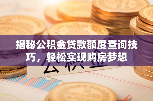 辽中揭秘公积金贷款额度查询技巧，轻松实现购房梦想