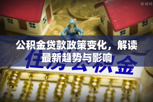 辽中公积金贷款政策变化，解读最新趋势与影响