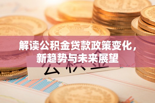 辽中解读公积金贷款政策变化，新趋势与未来展望