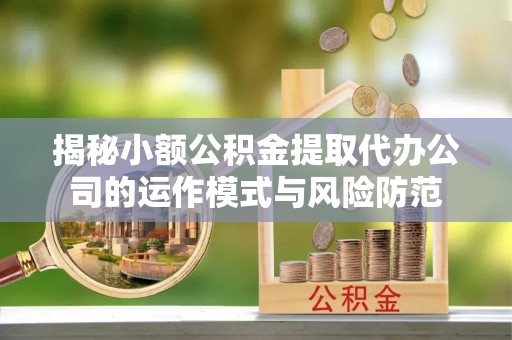 辽中揭秘小额公积金提取代办公司的运作模式与风险防范