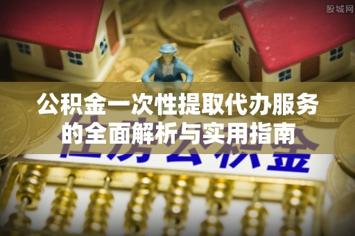 辽中公积金一次性提取代办服务的全面解析与实用指南
