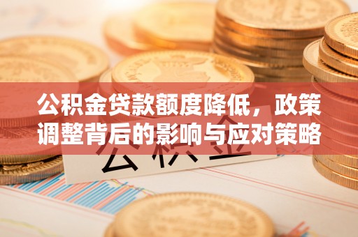 辽中公积金贷款额度降低，政策调整背后的影响与应对策略