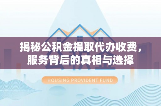 辽中揭秘公积金提取代办收费，服务背后的真相与选择